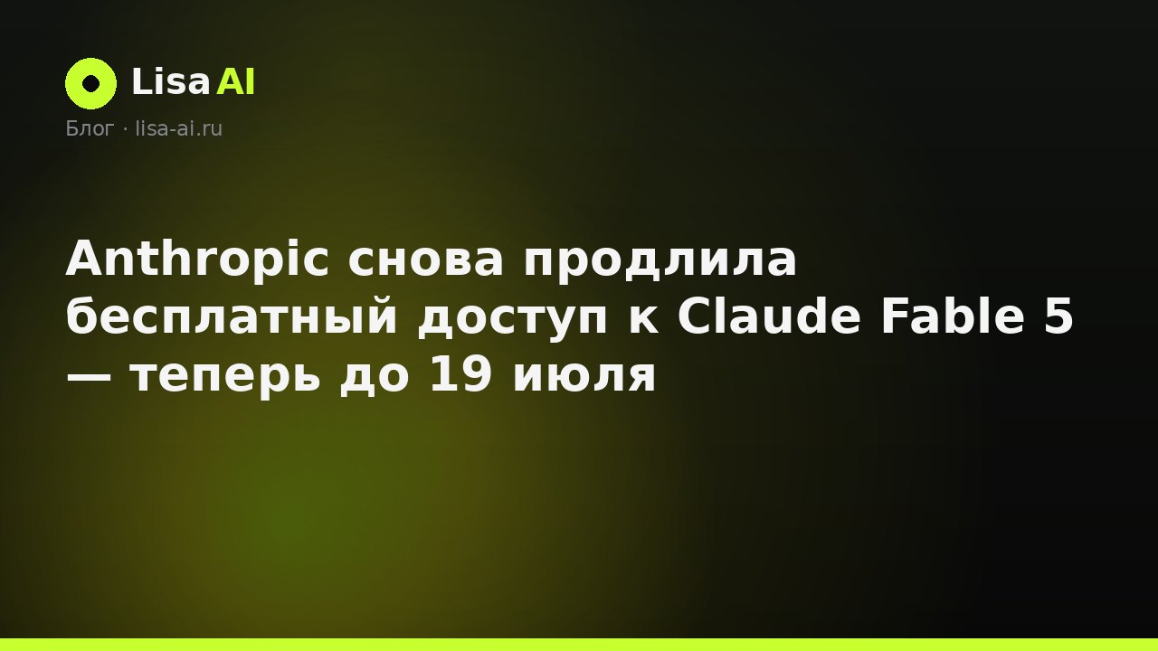 Anthropic снова продлила бесплатный доступ к Claude Fable 5 — теперь до 19 июля