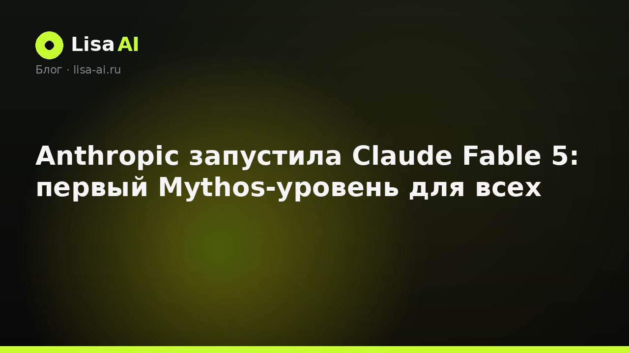 Anthropic запустила Claude Fable 5: первый Mythos-уровень для всех