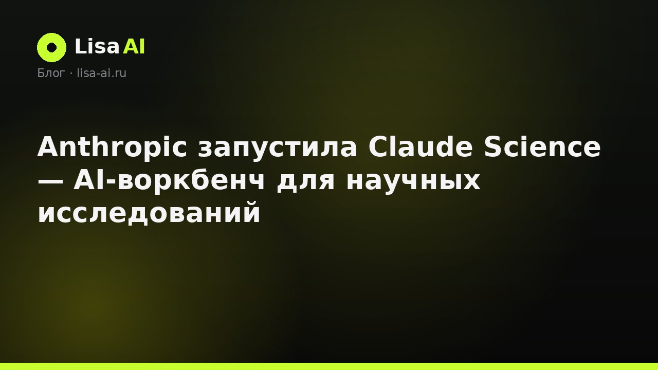 Anthropic запустила Claude Science — AI-воркбенч для научных исследований