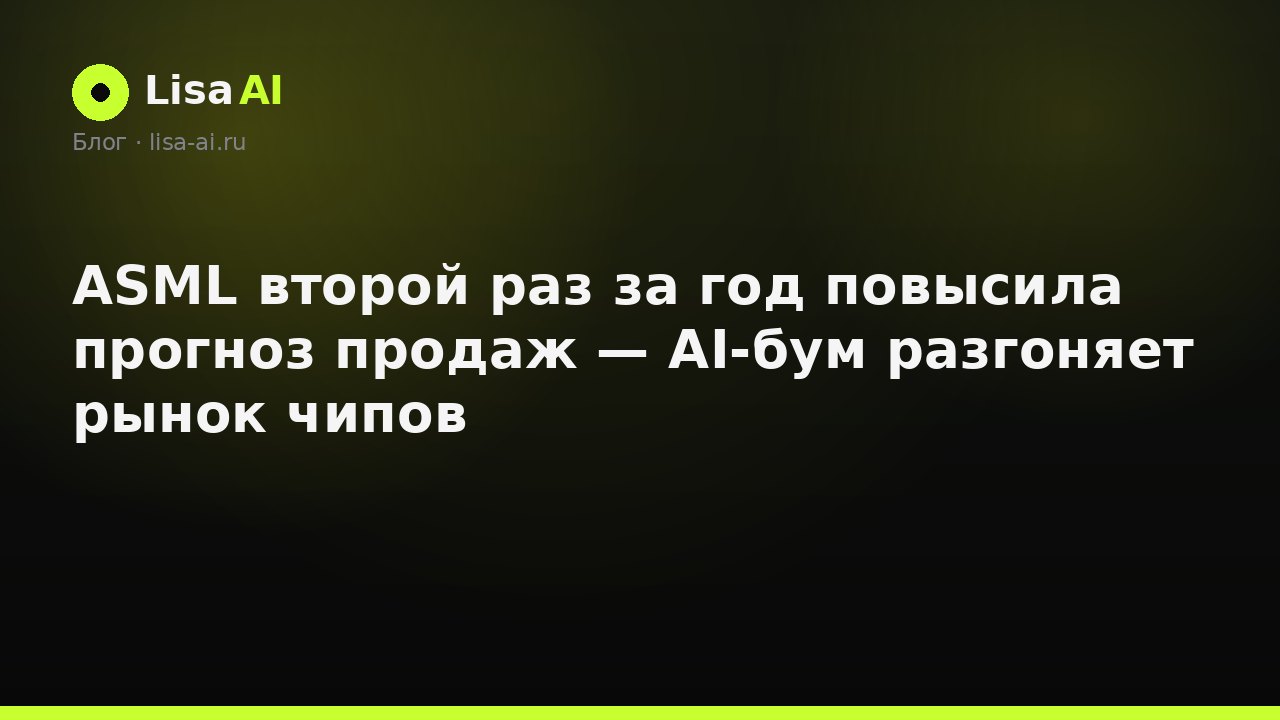 ASML второй раз за год повысила прогноз продаж — AI-бум разгоняет рынок чипов