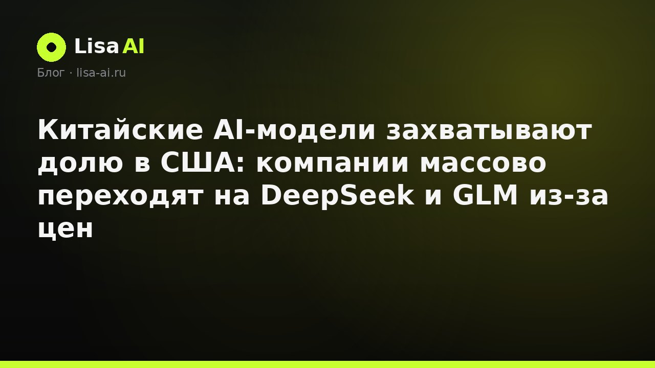 Китайские AI-модели захватывают долю в США: компании массово переходят на DeepSeek и GLM из-за цен