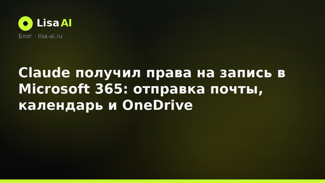 Claude получил права на запись в Microsoft 365: отправка почты, календарь и OneDrive