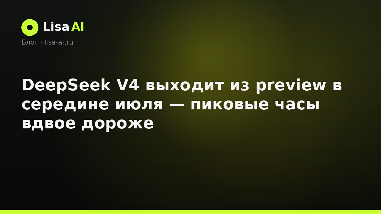 DeepSeek V4 выходит из preview в середине июля — пиковые часы вдвое дороже