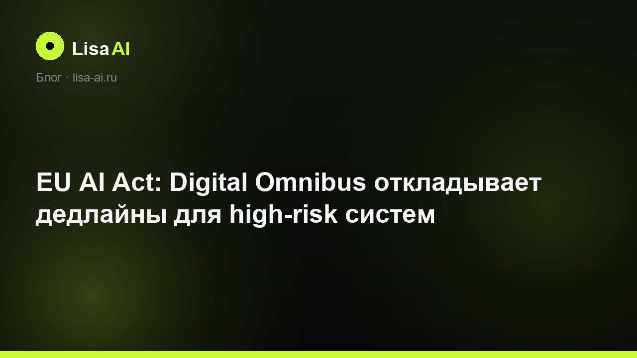 EU AI Act: Digital Omnibus откладывает дедлайны для high-risk систем