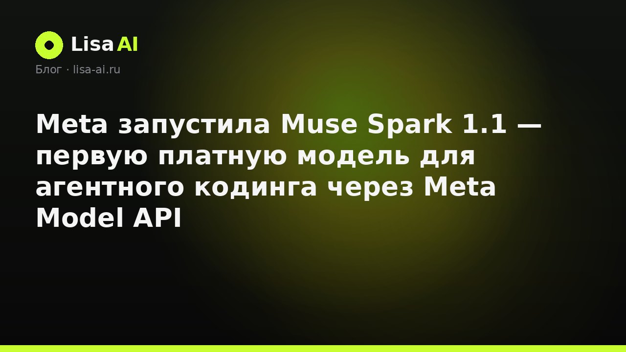 Meta запустила Muse Spark 1.1 — первую платную модель для агентного кодинга через Meta Model API