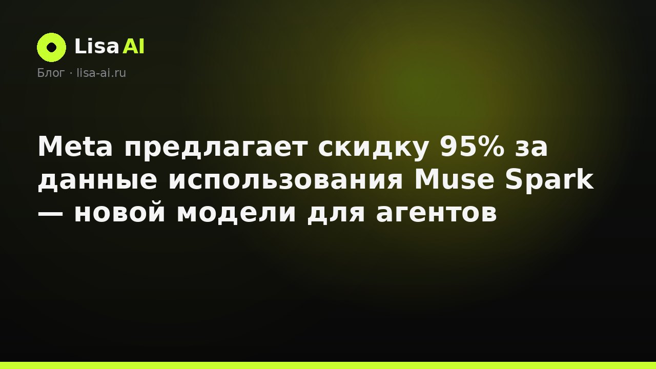 Meta предлагает скидку 95% за данные использования Muse Spark — новой модели для агентов
