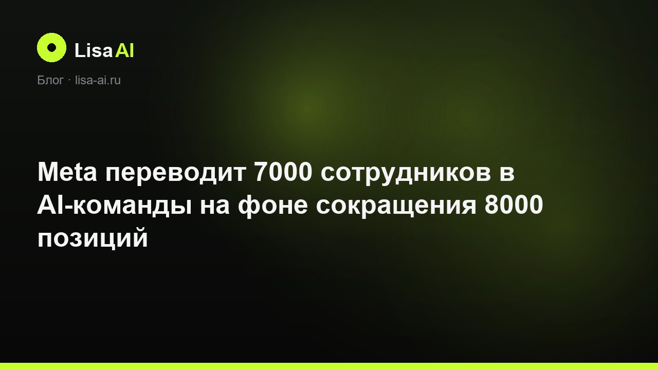 Meta переводит 7000 сотрудников в AI-команды на фоне сокращения 8000 позиций