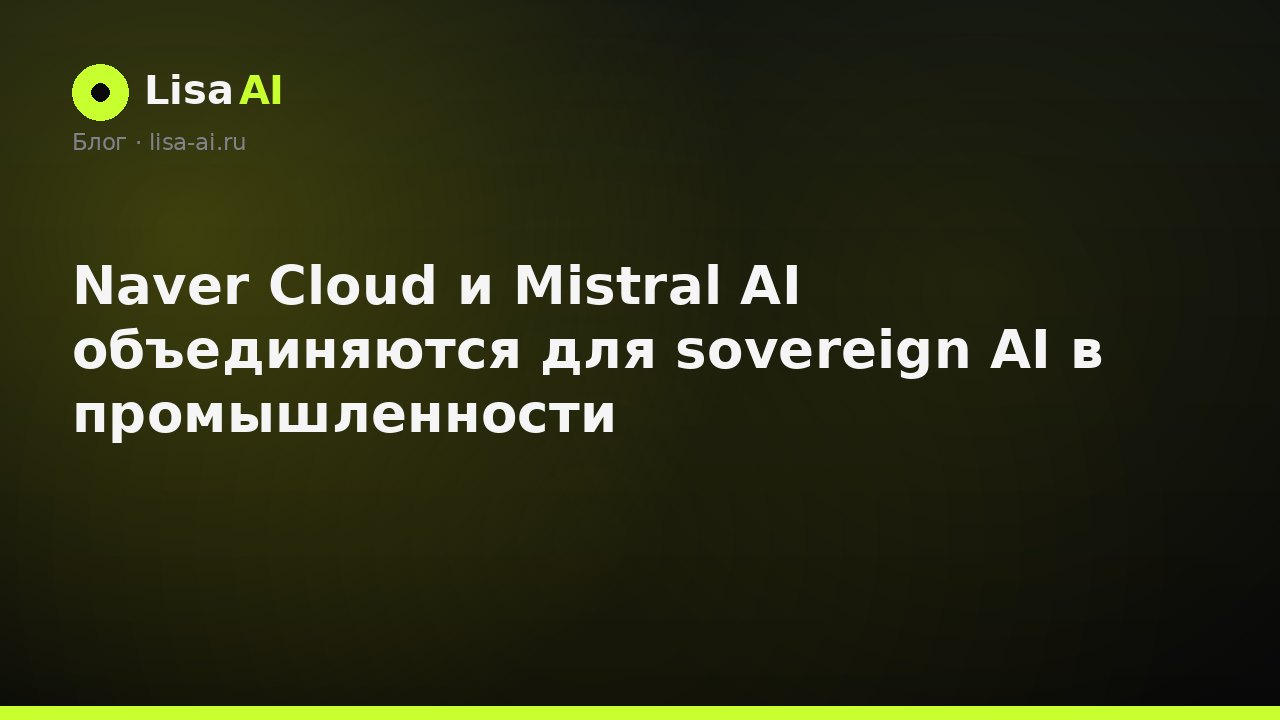 Naver Cloud и Mistral AI объединяются для sovereign AI в промышленности