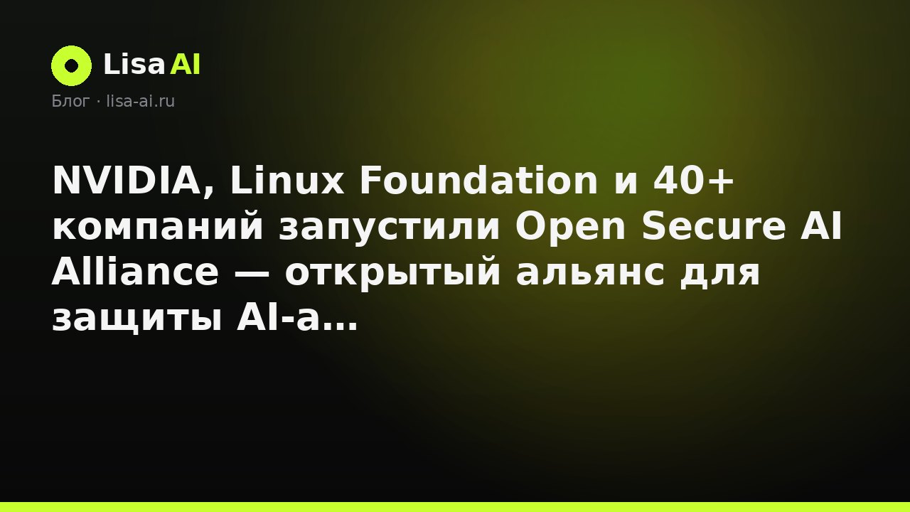 NVIDIA, Linux Foundation и 40+ компаний запустили Open Secure AI Alliance — открытый альянс для защиты AI-агентов