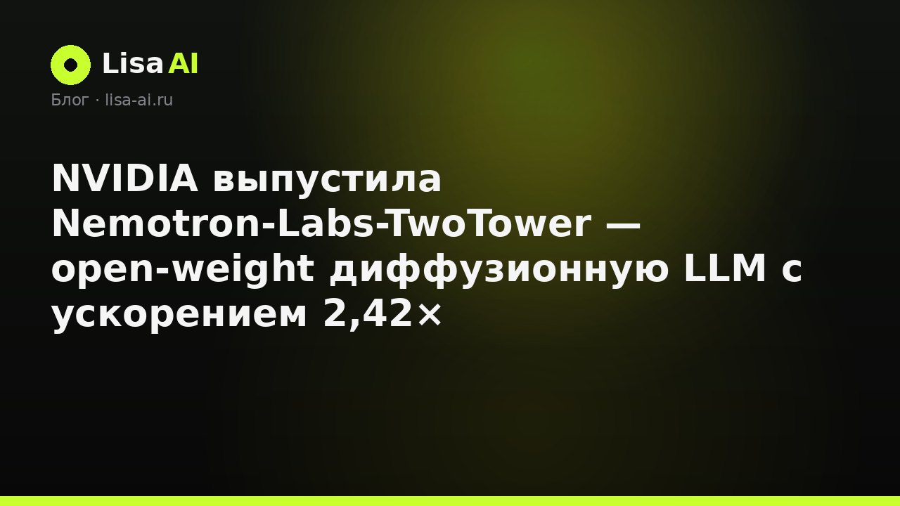 NVIDIA выпустила Nemotron-Labs-TwoTower — open-weight диффузионную LLM с ускорением 2,42×